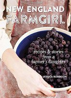 New England Farmgirl: Recipes & Stories From A Farmer's Daughter
