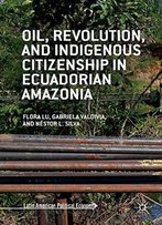 Oil, Revolution, And Indigenous Citizenship In Ecuadorian Amazonia (Latin American Political Economy)