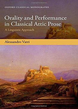 Orality And Performance In Classical Attic Prose: A Linguistic Approach