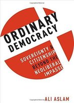 Ordinary Democracy: Sovereignty And Citizenship Beyond The Neoliberal Impasse