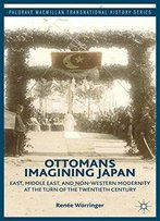 Ottomans Imagining Japan: East, Middle East, And Non-Western Modernity At The Turn Of The Twentieth Century