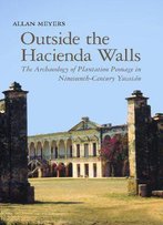 Outside The Hacienda Walls: The Archaeology Of Plantation Peonage In Nineteenth-Century Yucatán, 2 Edition