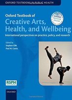 Oxford Textbook Of Creative Arts, Health, And Wellbeing: International Perspectives On Practice, Policy And Research
