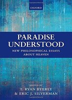 Paradise Understood: New Philosophical Essays About Heaven