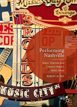 Performing Nashville: Music Tourism And Country Music's Main Street (leisure Studies In A Global Era)