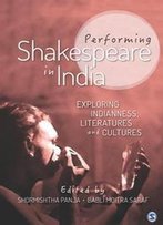 Performing Shakespeare In India : Exploring Indianness, Literatures And Cultures
