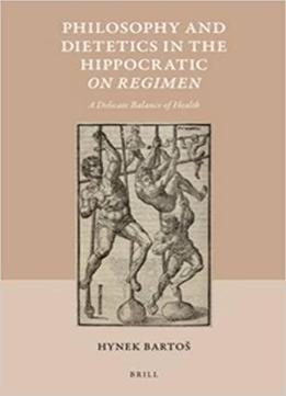 Philosophy And Dietetics In The Hippocratic On Regimen: A Delicate Balance Of Health