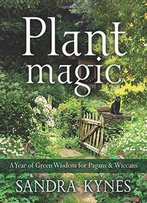 Plant Magic: A Year Of Green Wisdom For Pagans & Wiccans