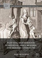 Plotting Motherhood In Medieval, Early Modern, And Modern Literature (Early Modern Cultural Studies)
