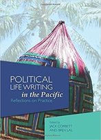 Political Life Writing In The Pacific: Reflections On Practice (State, Society And Governance In Melanesia)