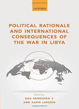 Political Rationale And International Consequences Of The War In Libya