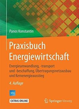 Praxisbuch Energiewirtschaft: Energieumwandlung, -transport Und -beschaffung, Übertragungsnetzausbau Und Kernenergieausstieg