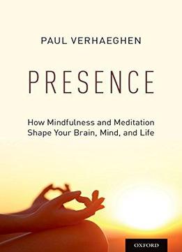 Presence: How Mindfulness And Meditation Shape Your Brain, Mind, And Life