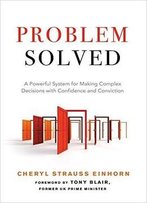 Problem Solved: A Powerful System For Making Complex Decisions With Confidence And Conviction