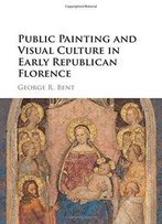Public Painting And Visual Culture In Early Republican Florence