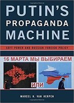 Putin's Propaganda Machine: Soft Power And Russian Foreign Policy