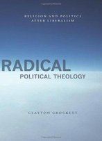 Radical Political Theology: Religion And Politics After Liberalism