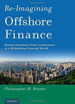 Re-imagining Offshore Finance: Market-dominant Small Jurisdictions In A Globalizing Financial World