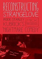 Reconstructing Strangelove: Inside Stanley Kubrick's Nightmare Comedy