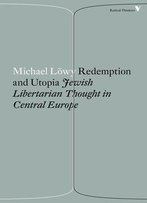 Redemption And Utopia: Jewish Libertarian Thought In Central Europe (Radical Thinkers)