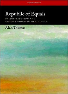 Republic Of Equals: Predistribution And Property-owning Democracy