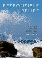 Responsible Belief: A Theory In Ethics And Epistemology