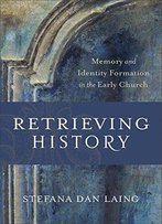 Retrieving History: Memory And Identity Formation In The Early Church
