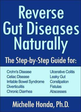 Reverse Gut Diseases Naturally: Cures For Crohn's Disease, Ulcerative Colitis, Celiac Disease, Ibs, And More