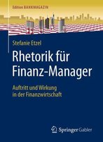 Rhetorik Für Finanz-Manager: Auftritt Und Wirkung In Der Finanzwirtschaft