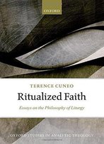 Ritualized Faith: Essays On The Philosophy Of Liturgy