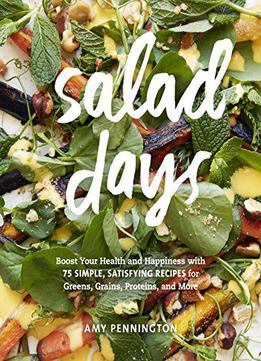 Salad Days: Boost Your Health And Happiness With 75 Simple, Satisfying Recipes For Greens, Grains, Proteins, And More