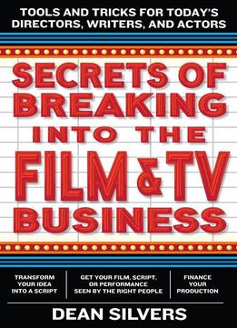 Secrets Of Breaking Into The Film And Tv Business: Tools And Tricks For Today's Directors, Writers, And Actors