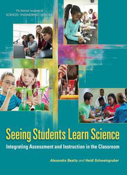 Seeing Students Learn Science: Integrating Assessment And Instruction In The Classroom By Alexandra Beatty And Heidi Schwein
