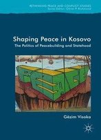 Shaping Peace In Kosovo: The Politics Of Peacebuilding And Statehood