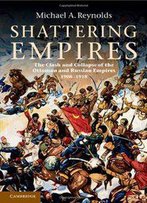 Shattering Empires: The Clash And Collapse Of The Ottoman And Russian Empires 1908-1918