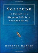 Solitude: In Pursuit Of A Singular Life In A Crowded World
