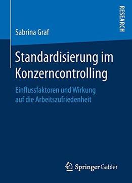 Standardisierung Im Konzerncontrolling: Einflussfaktoren Und Wirkung Auf Die Arbeitszufriedenheit