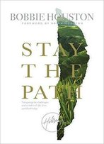 Stay The Path: Navigating The Challenges And Wonder Of Life, Love, And Leadership