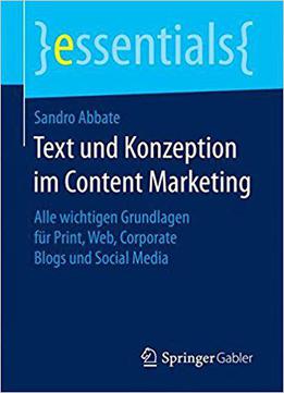 Text Und Konzeption Im Content Marketing: Alle Wichtigen Grundlagen Für Print, Web, Corporate Blogs Und Social Media