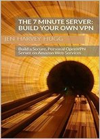 The 7 Minute Server: Build Your Own Vpn: Build A Secure, Personal Openvpn Server On Amazon Web Services