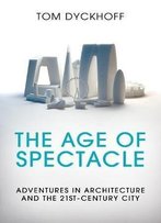 The Age Of Spectacle: Adventures In Architecture And The 21st-Century City