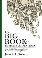 The Big Book Of Business Quotations: Over 1,400 Of The Smartest Things Ever Said About Making Money