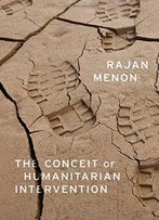 The Conceit Of Humanitarian Intervention
