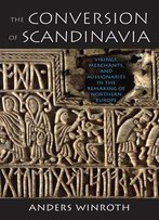 The Conversion Of Scandinavia: Vikings, Merchants, And Missionaries In The Remaking Of Northern Europe