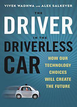 The Driver In The Driverless Car: How Our Technology Choices Will Create The Future