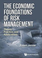 The Economic Foundations Of Risk Management: Theory, Practice, And Applications