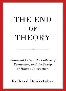 The End Of Theory: Financial Crises, The Failure Of Economics, And The Sweep Of Human Interaction