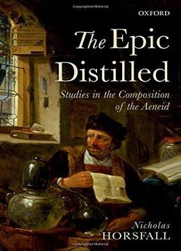 The Epic Distilled: Studies In The Composition Of The Aeneid