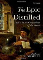 The Epic Distilled: Studies In The Composition Of The Aeneid