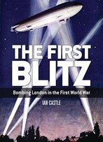 The First Blitz: Bombing London In The First World War